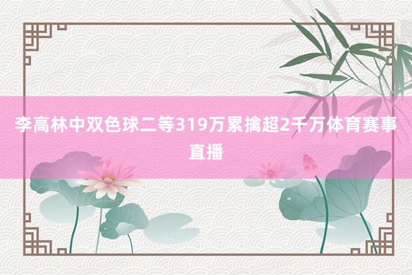 李高林中双色球二等319万累擒超2千万体育赛事直播