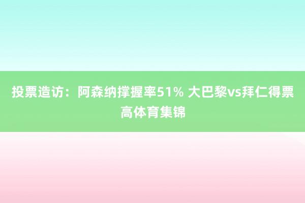投票造访：阿森纳撑握率51% 大巴黎vs拜仁得票高体育集锦