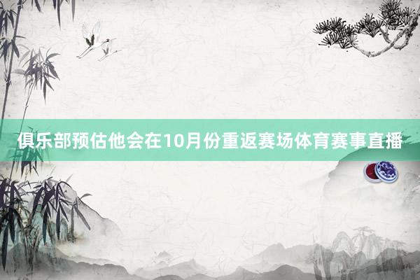 俱乐部预估他会在10月份重返赛场体育赛事直播