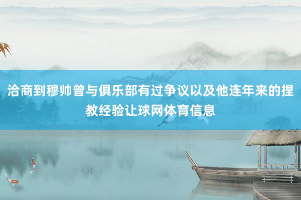 洽商到穆帅曾与俱乐部有过争议以及他连年来的捏教经验让球网体育信息