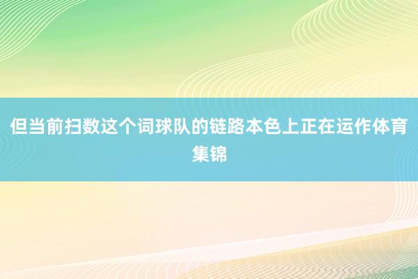 但当前扫数这个词球队的链路本色上正在运作体育集锦
