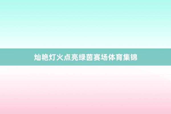 灿艳灯火点亮绿茵赛场体育集锦
