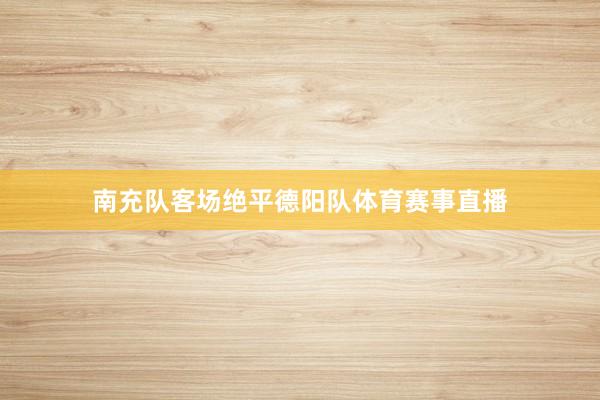 南充队客场绝平德阳队体育赛事直播