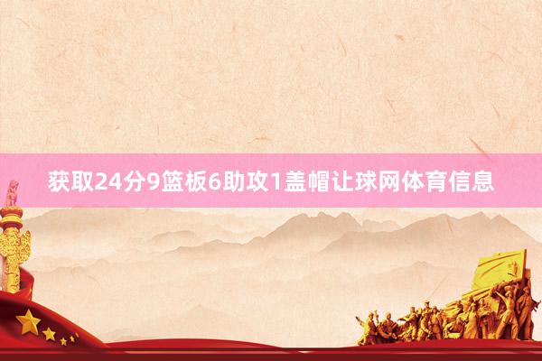 获取24分9篮板6助攻1盖帽让球网体育信息