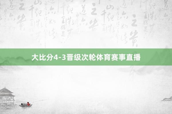 大比分4-3晋级次轮体育赛事直播
