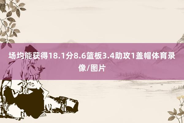场均能获得18.1分8.6篮板3.4助攻1盖帽体育录像/图片