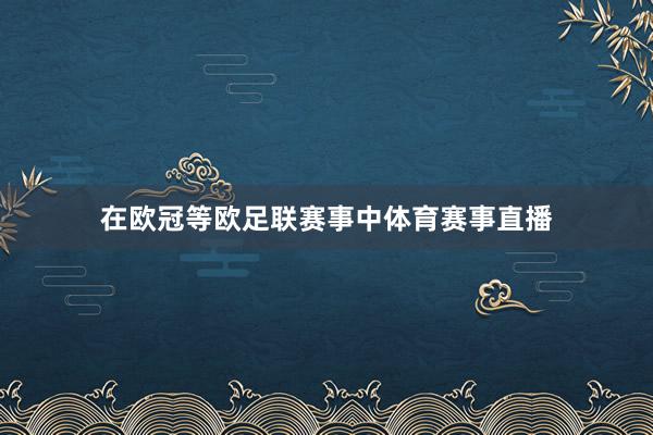 在欧冠等欧足联赛事中体育赛事直播