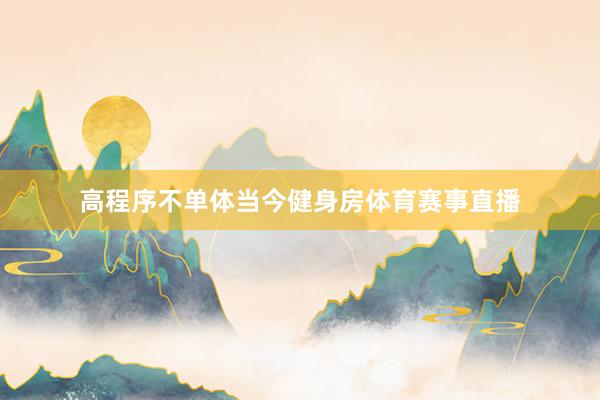 高程序不单体当今健身房体育赛事直播
