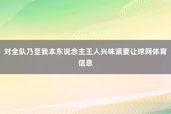 对全队乃至我本东说念主王人兴味紧要让球网体育信息