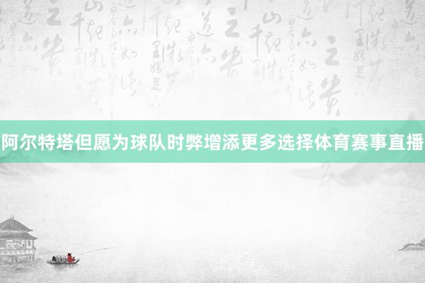 阿尔特塔但愿为球队时弊增添更多选择体育赛事直播