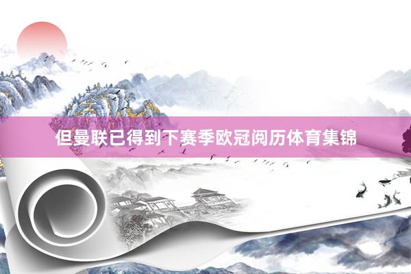 但曼联已得到下赛季欧冠阅历体育集锦
