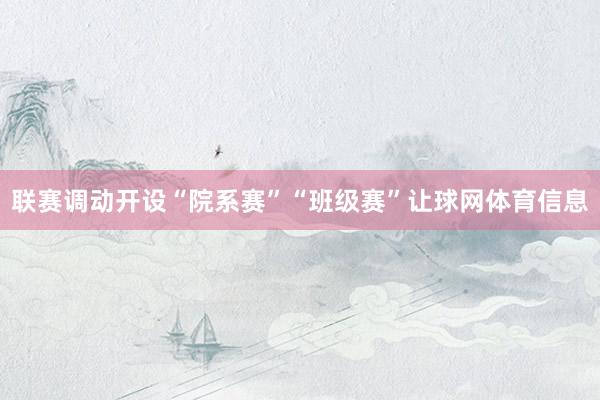 联赛调动开设“院系赛”“班级赛”让球网体育信息