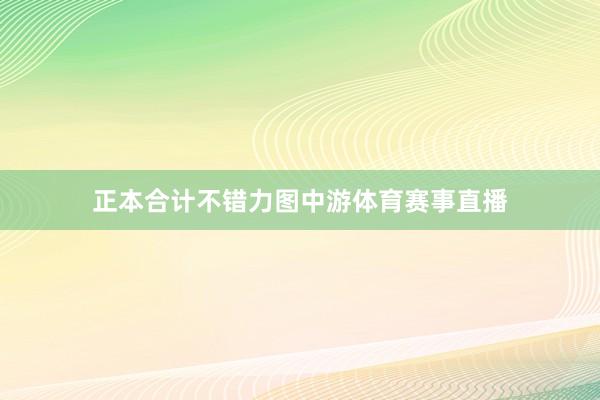 正本合计不错力图中游体育赛事直播
