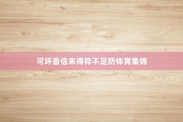 可坏音信来得猝不足防体育集锦