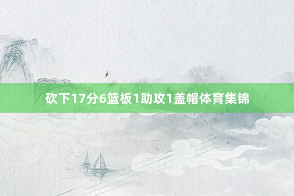 砍下17分6篮板1助攻1盖帽体育集锦