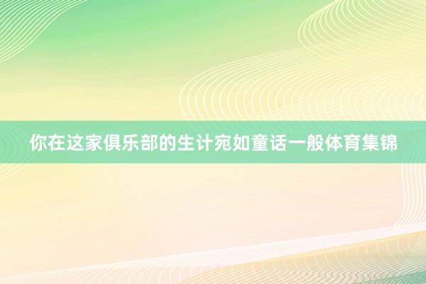 你在这家俱乐部的生计宛如童话一般体育集锦