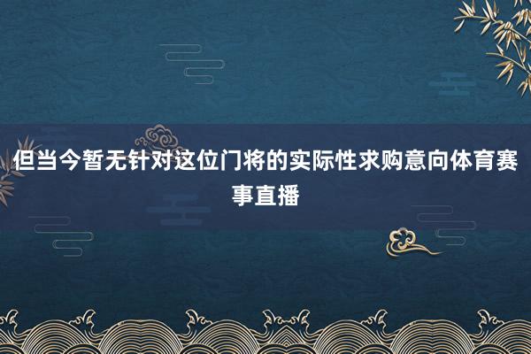 但当今暂无针对这位门将的实际性求购意向体育赛事直播