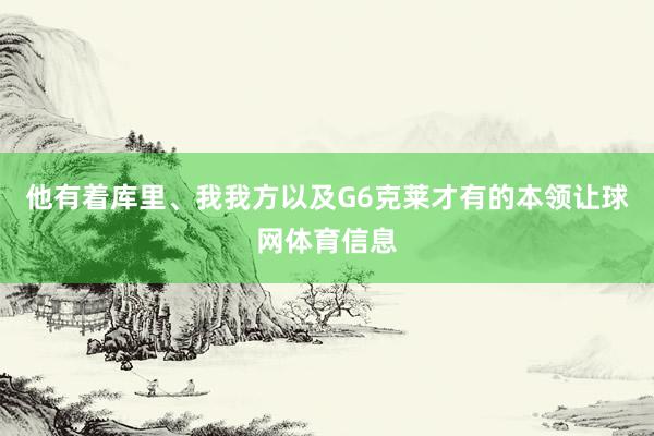 他有着库里、我我方以及G6克莱才有的本领让球网体育信息
