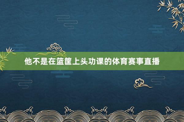 他不是在篮筐上头功课的体育赛事直播