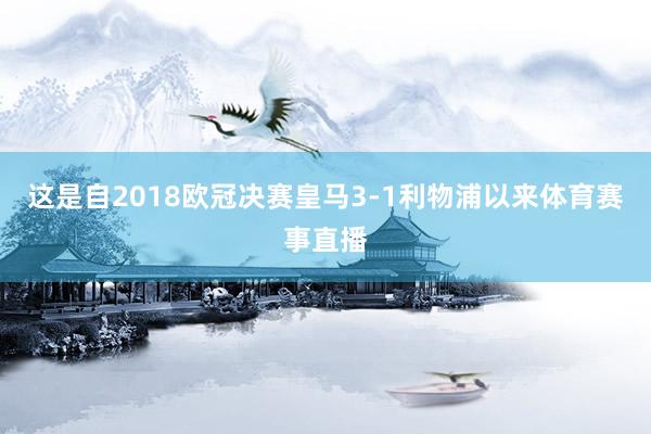 这是自2018欧冠决赛皇马3-1利物浦以来体育赛事直播