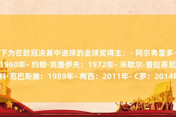 以下为在欧冠决赛中进球的金球奖得主：- 阿尔弗雷多·迪斯蒂法诺：1958年和1960年- 约翰·克鲁伊夫：1972年- 米歇尔·普拉蒂尼：1985年- 马尔科·范巴斯滕：1989年- 梅西：2011年- C罗：2014年和2017年- 登贝莱：2026年    体育录像/图片