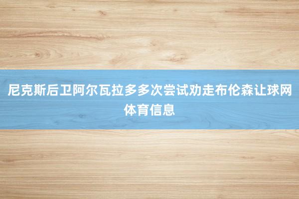 尼克斯后卫阿尔瓦拉多多次尝试劝走布伦森让球网体育信息