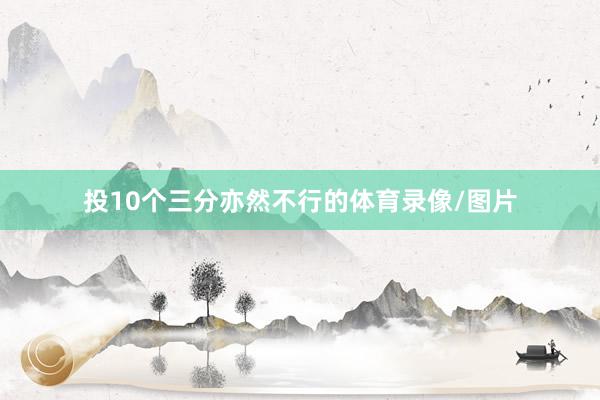 投10个三分亦然不行的体育录像/图片