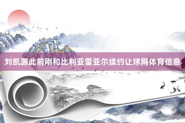刘凯源此前刚和比利亚雷亚尔续约让球网体育信息