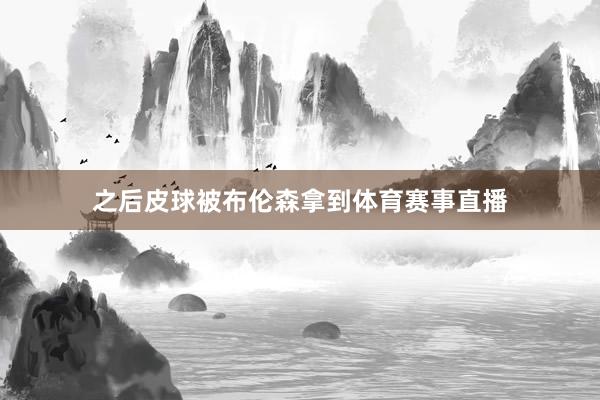 之后皮球被布伦森拿到体育赛事直播