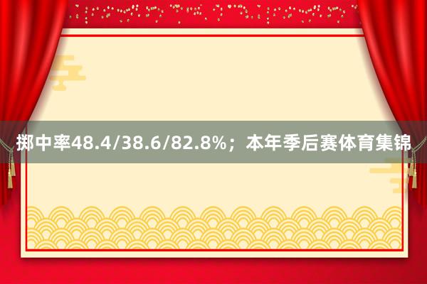 掷中率48.4/38.6/82.8%；本年季后赛体育集锦
