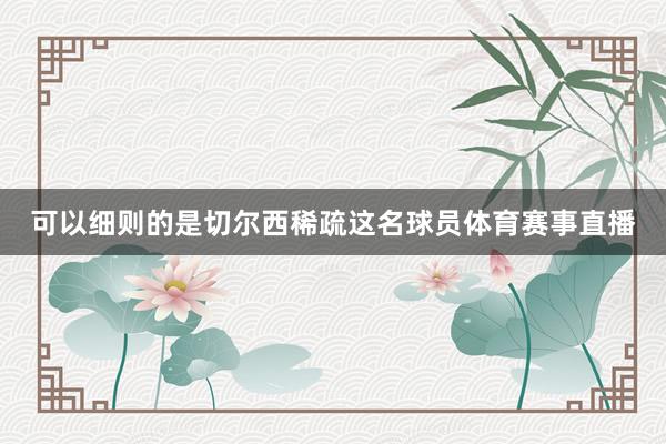 可以细则的是切尔西稀疏这名球员体育赛事直播