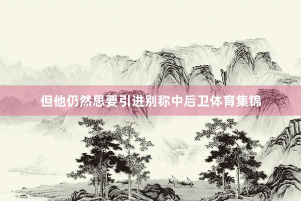 但他仍然思要引进别称中后卫体育集锦