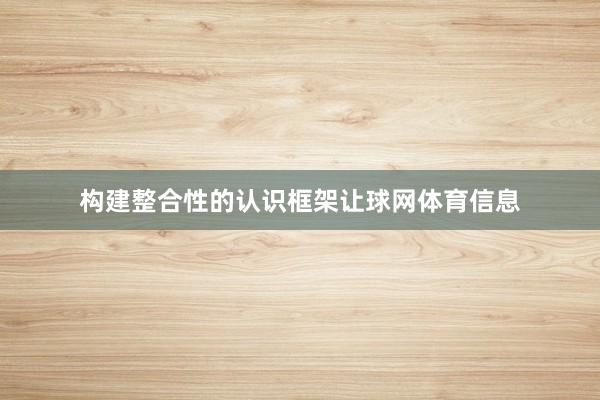 构建整合性的认识框架让球网体育信息