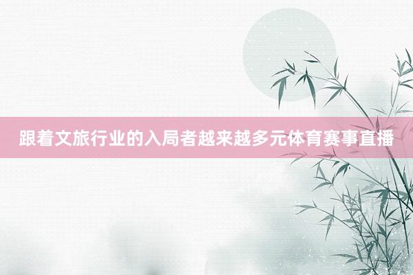 跟着文旅行业的入局者越来越多元体育赛事直播