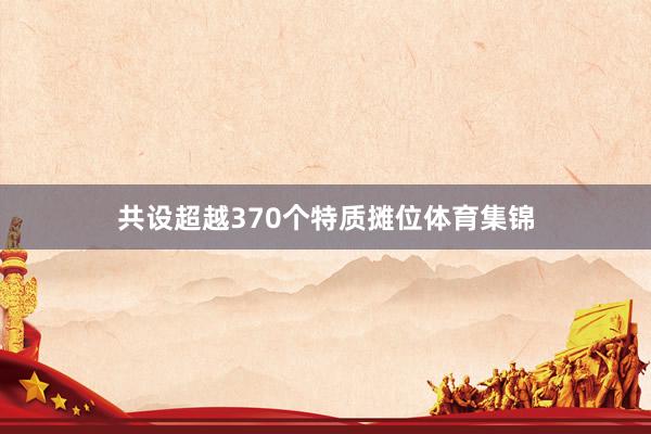 共设超越370个特质摊位体育集锦