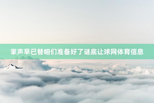 掌声早已替咱们准备好了谜底让球网体育信息