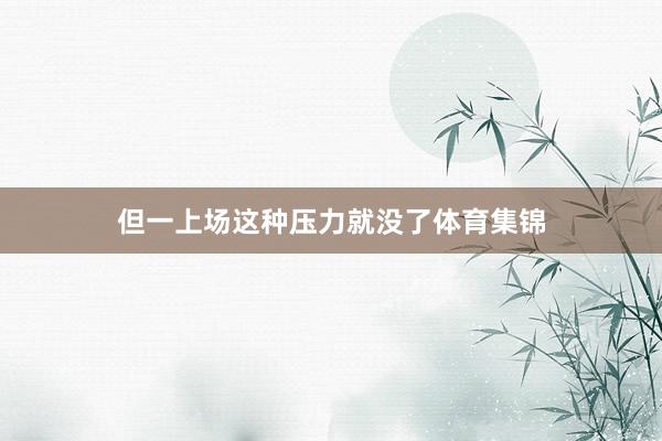 但一上场这种压力就没了体育集锦