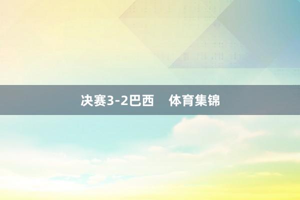 决赛3-2巴西    体育集锦